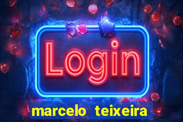 marcelo teixeira fortuna atual